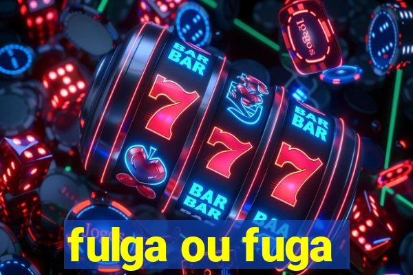 fulga ou fuga